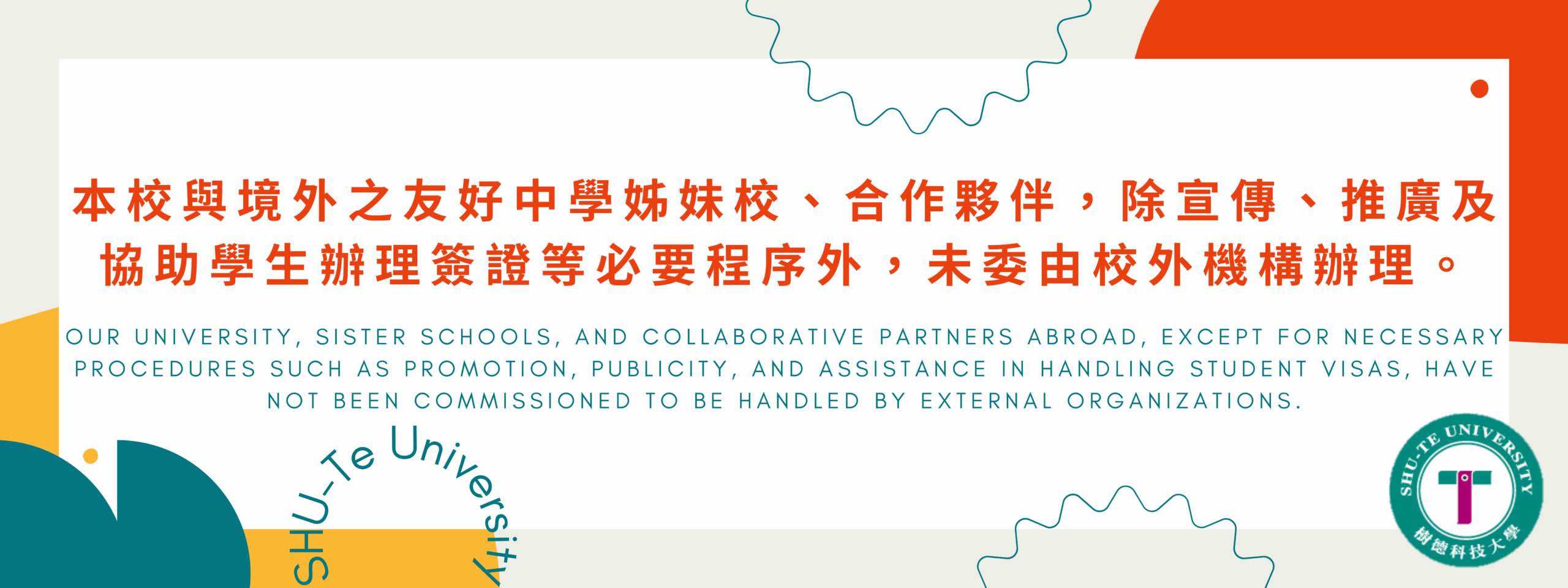 Our university, Sister Schools, and Collaborative Partners abroad, except for necessary procedures such as promotion, publicity, and assistance in handling student visas, have not been commissioned to be handled by external organizations.